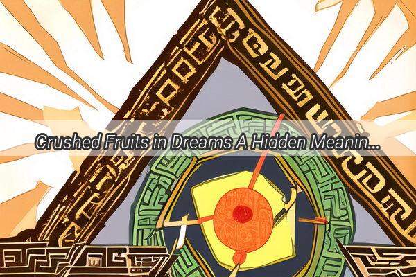 Crushed Fruits in Dreams A Hidden Meaning Unveiled by Zhougongs Dream Interpretation